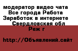 модератор видео-чата - Все города Работа » Заработок в интернете   . Свердловская обл.,Реж г.